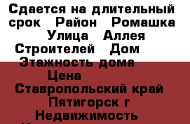 Сдается на длительный срок › Район ­ Ромашка › Улица ­ Аллея Строителей › Дом ­ 5 › Этажность дома ­ 5 › Цена ­ 12 000 - Ставропольский край, Пятигорск г. Недвижимость » Квартиры аренда   . Ставропольский край
